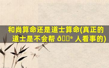 和尚算命还是道士算命(真正的道士是不会帮 💮 人看事的)